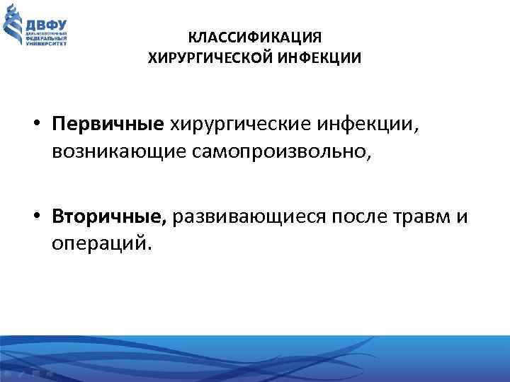 КЛАССИФИКАЦИЯ ХИРУРГИЧЕСКОЙ ИНФЕКЦИИ • Первичные хирургические инфекции, возникающие самопроизвольно, • Вторичные, развивающиеся после травм