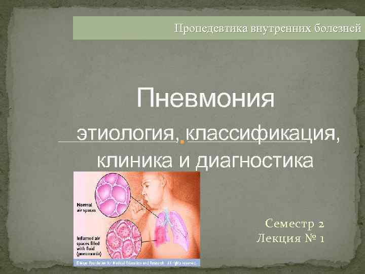 Пропедевтика внутренних болезней Пневмония этиология, классификация, клиника и диагностика Семестр 2 Лекция № 1