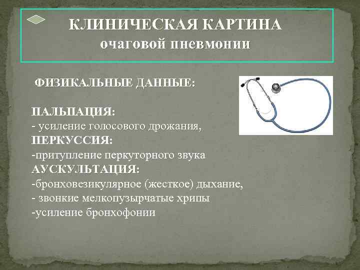  КЛИНИЧЕСКАЯ КАРТИНА очаговой пневмонии ФИЗИКАЛЬНЫЕ ДАННЫЕ: ПАЛЬПАЦИЯ: - усиление голосового дрожания, ПЕРКУССИЯ: -притупление