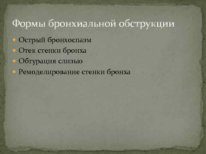 Формы бронхиальной обструкции Острый бронхоспазм Отек стенки бронха Обтурация слизью Ремоделирование стенки бронха 