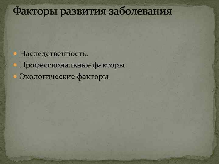 Факторы развития заболевания Наследственность. Профессиональные факторы Экологические факторы 