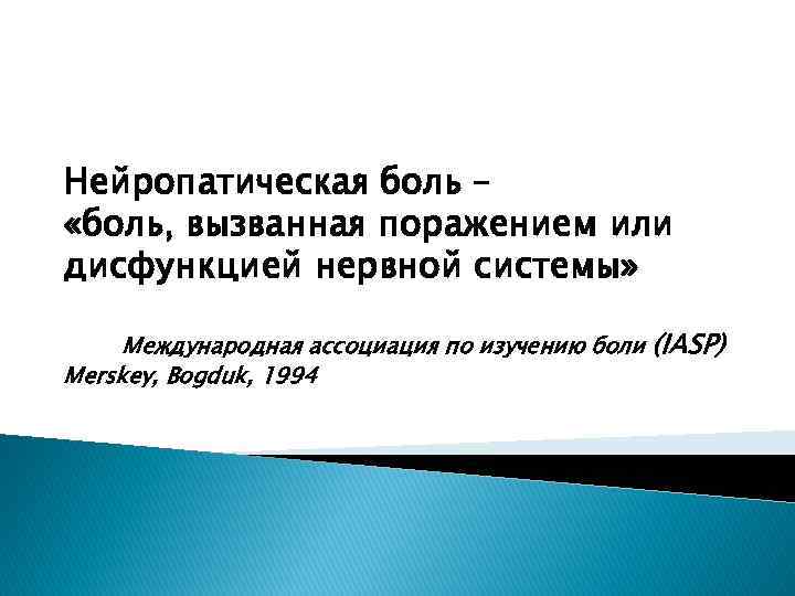 Нейропатическая боль – «боль, вызванная поражением или дисфункцией нервной системы» Международная ассоциация по изучению