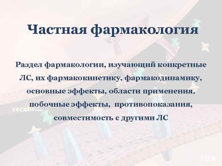 Частная фармакология Раздел фармакологии, изучающий конкретные ЛС, их фармакокинетику, фармакодинамику, основные эффекты, области применения,