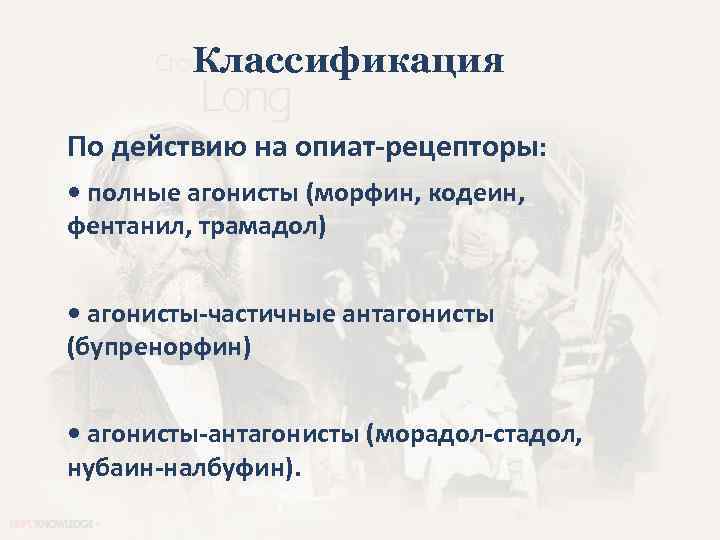 Классификация По действию на опиат-рецепторы: • полные агонисты (морфин, кодеин, фентанил, трамадол) • агонисты-частичные