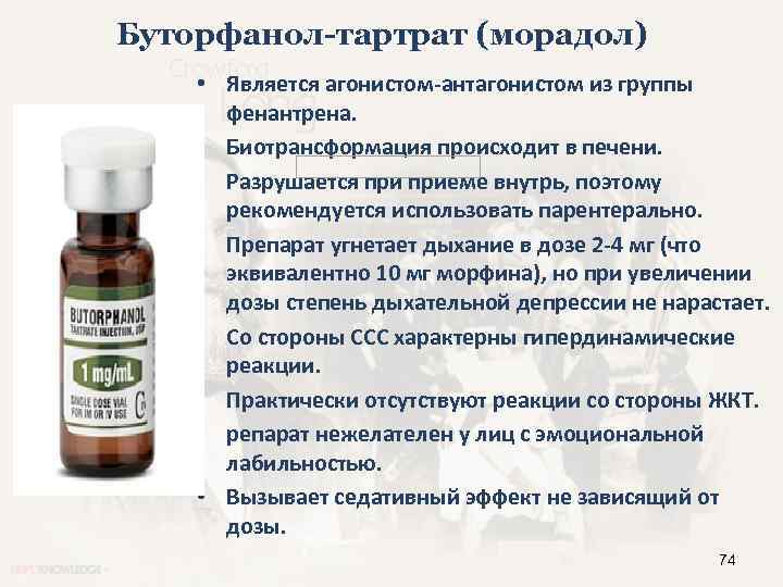 Буторфанол-тартрат (морадол) • Является агонистом-антагонистом из группы фенантрена. • Биотрансформация происходит в печени. •