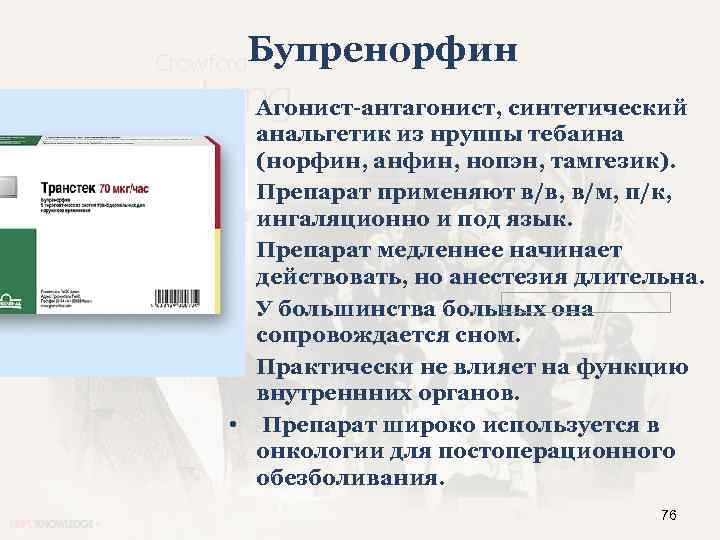 Бупренорфин • Агонист-антагонист, синтетический анальгетик из нруппы тебаина (норфин, анфин, нопэн, тамгезик). • Препарат