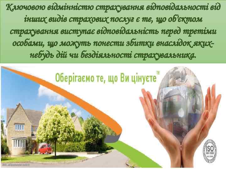 Ключовою відмінністю страхування відповідальності від інших видів страхових послуг є те, що об'єктом страхування