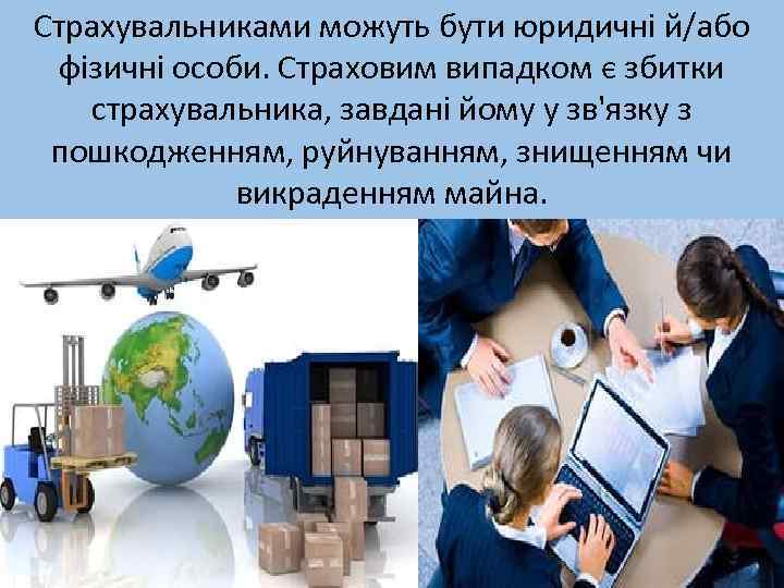 Страхувальниками можуть бути юридичні й/або фізичні особи. Страховим випадком є збитки страхувальника, завдані йому