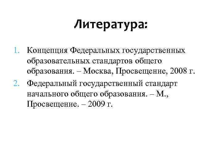 Литература: 1. Концепция Федеральных государственных образовательных стандартов общего образования. – Москва, Просвещение, 2008 г.