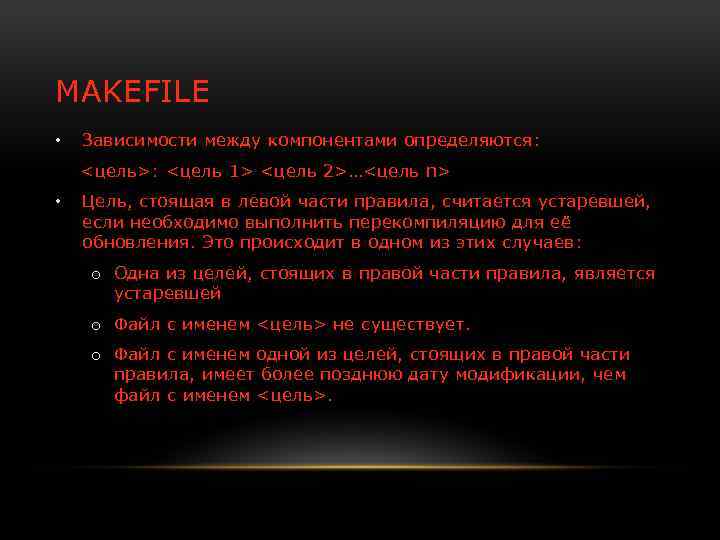 MAKEFILE • Зависимости между компонентами определяются: <цель>: <цель 1> <цель 2>…<цель n> • Цель,