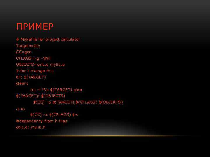 ПРИМЕР # Makefile for projekt calculator Target=calc CC=gcc CFLAGS=-g –Wall OBJECTS=calc. o mylib. o