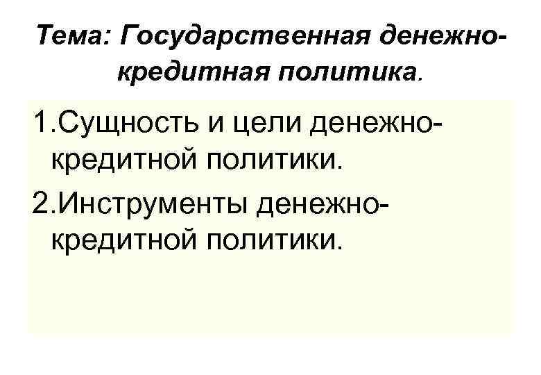 Тема: Государственная денежнокредитная политика. 1. Сущность и цели денежнокредитной политики. 2. Инструменты денежнокредитной политики.