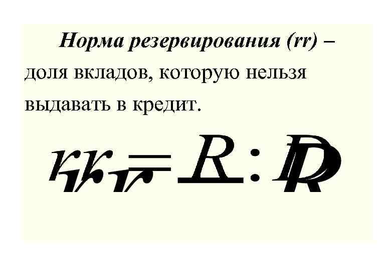 Норма резервирования (rr) – доля вкладов, которую нельзя выдавать в кредит. 