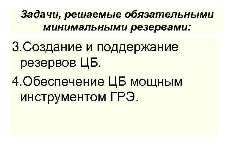 Задачи, решаемые обязательными минимальными резервами: 3. Создание и поддержание резервов ЦБ. 4. Обеспечение ЦБ