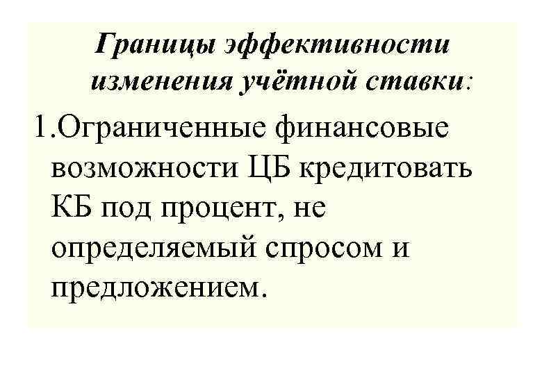Границы эффективности изменения учётной ставки: 1. Ограниченные финансовые возможности ЦБ кредитовать КБ под процент,