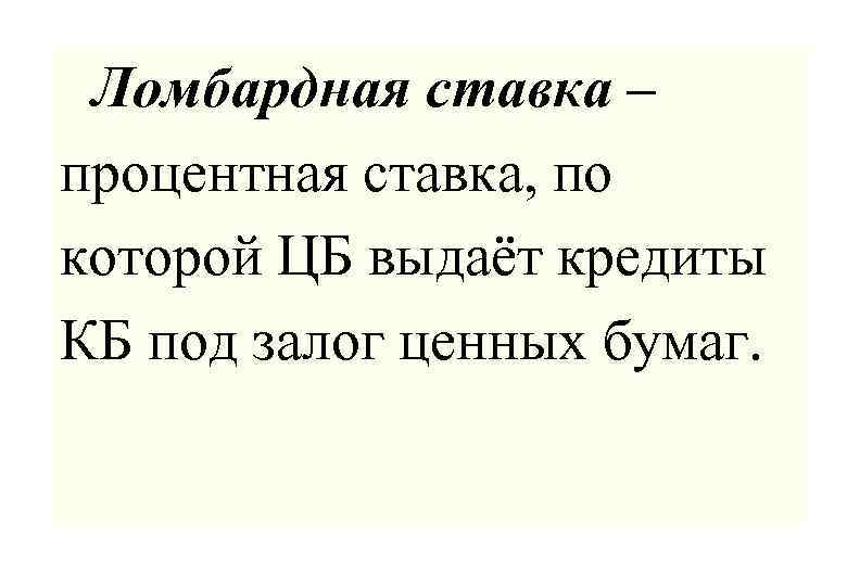 Ломбардная ставка – процентная ставка, по которой ЦБ выдаёт кредиты КБ под залог ценных