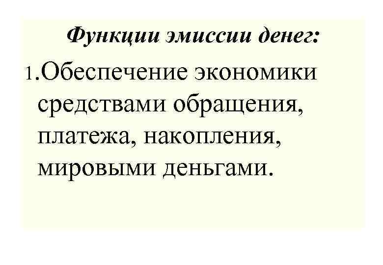 Функции эмиссии денег: 1. Обеспечение экономики средствами обращения, платежа, накопления, мировыми деньгами. 