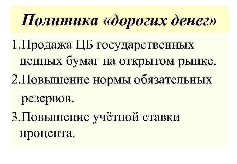 Политика «дорогих денег» 1. Продажа ЦБ государственных ценных бумаг на открытом рынке. 2. Повышение