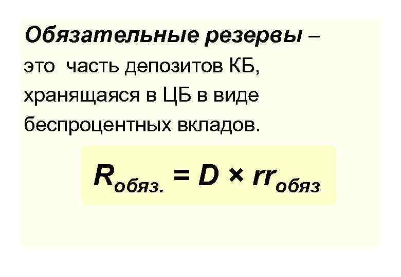 Обязательные резервы – это часть депозитов КБ, хранящаяся в ЦБ в виде беспроцентных вкладов.