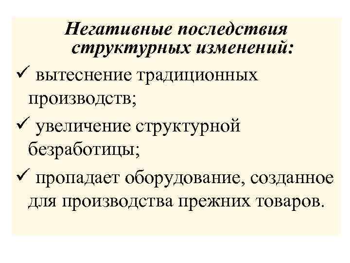 Негативные последствия структурных изменений: ü вытеснение традиционных производств; ü увеличение структурной безработицы; ü пропадает