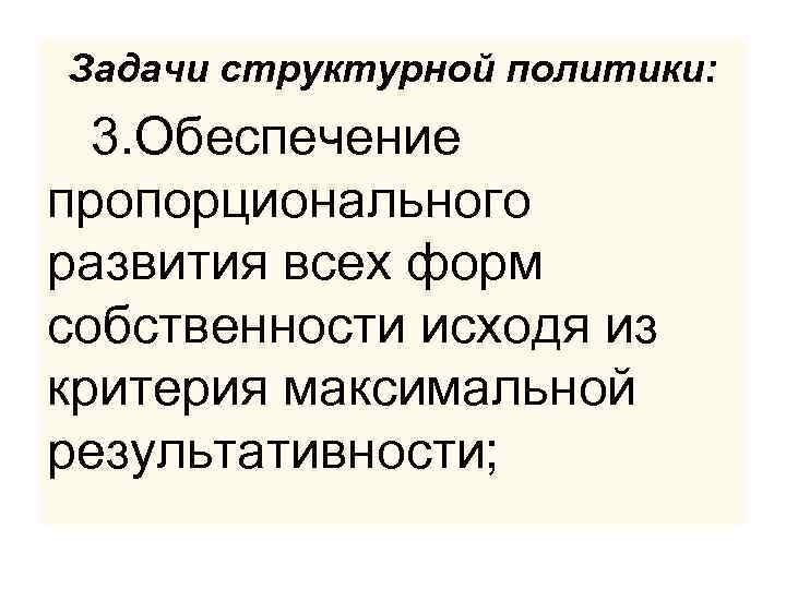 Задачи структурной политики: 3. Обеспечение пропорционального развития всех форм собственности исходя из критерия максимальной