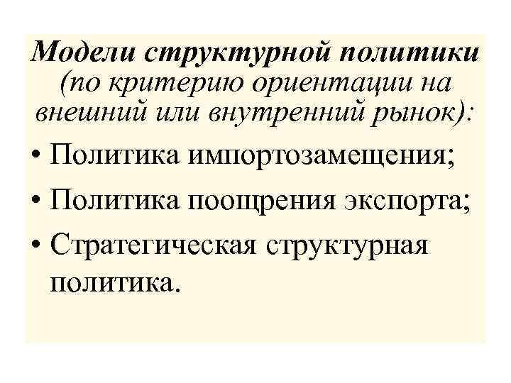 Модели структурной политики (по критерию ориентации на внешний или внутренний рынок): • Политика импортозамещения;