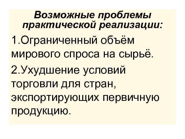 Возможные проблемы практической реализации: 1. Ограниченный объём мирового спроса на сырьё. 2. Ухудшение условий