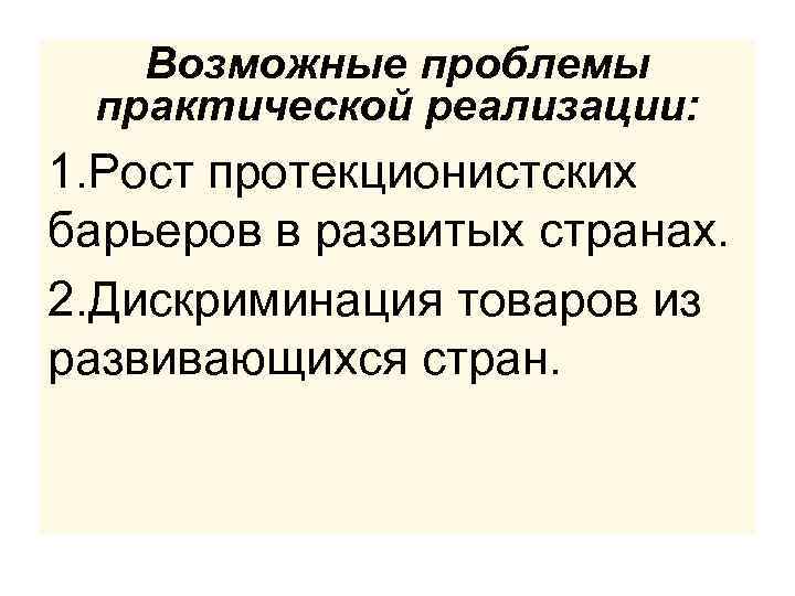 Возможные проблемы практической реализации: 1. Рост протекционистских барьеров в развитых странах. 2. Дискриминация товаров