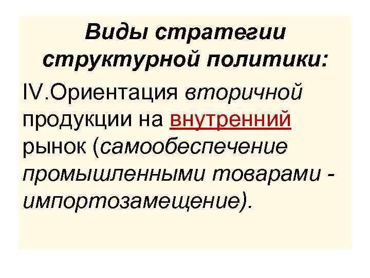 Виды стратегии структурной политики: IV. Ориентация вторичной продукции на внутренний рынок (самообеспечение промышленными товарами