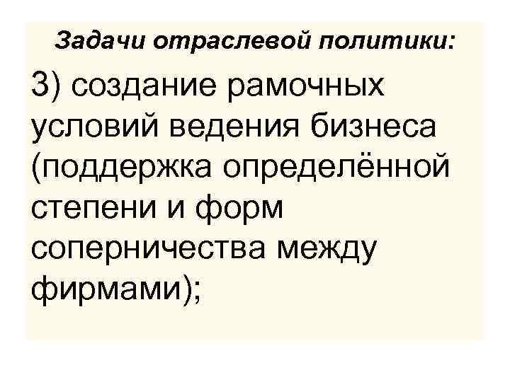 Задачи отраслевой политики: 3) создание рамочных условий ведения бизнеса (поддержка определённой степени и форм