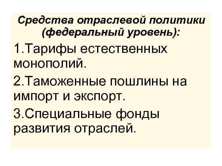 Средства отраслевой политики (федеральный уровень): 1. Тарифы естественных монополий. 2. Таможенные пошлины на импорт