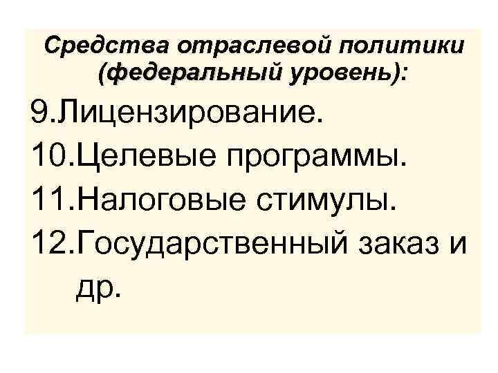 Средства отраслевой политики (федеральный уровень): 9. Лицензирование. 10. Целевые программы. 11. Налоговые стимулы. 12.
