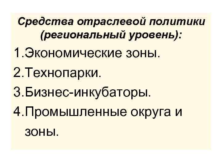 Средства отраслевой политики (региональный уровень): 1. Экономические зоны. 2. Технопарки. 3. Бизнес-инкубаторы. 4. Промышленные
