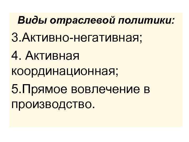 Виды отраслевой политики: 3. Активно-негативная; 4. Активная координационная; 5. Прямое вовлечение в производство. 