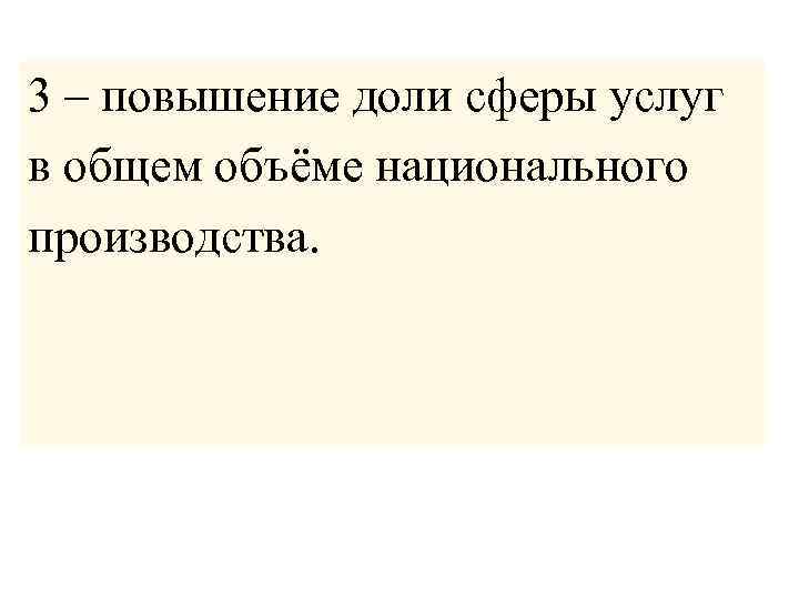3 – повышение доли сферы услуг в общем объёме национального производства. 