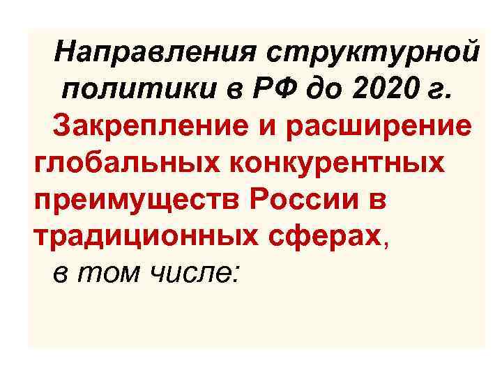 Направления структурной политики в РФ до 2020 г. Закрепление и расширение глобальных конкурентных преимуществ