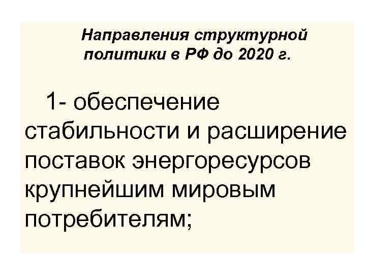 Направления структурной политики в РФ до 2020 г. 1 - обеспечение стабильности и расширение
