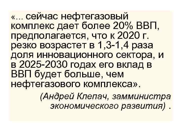  «… сейчас нефтегазовый комплекс дает более 20% ВВП, предполагается, что к 2020 г.