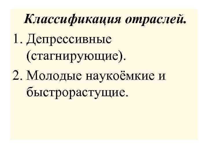 Классификация отраслей. 1. Депрессивные (стагнирующие). 2. Молодые наукоёмкие и быстрорастущие. 