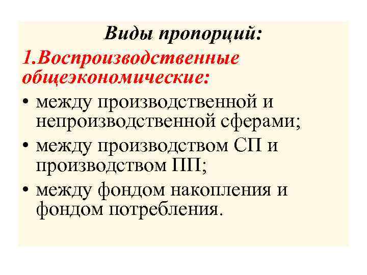 Виды пропорций: 1. Воспроизводственные общеэкономические: • между производственной и непроизводственной сферами; • между производством