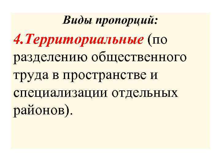 Виды пропорций: 4. Территориальные (по разделению общественного труда в пространстве и специализации отдельных районов).