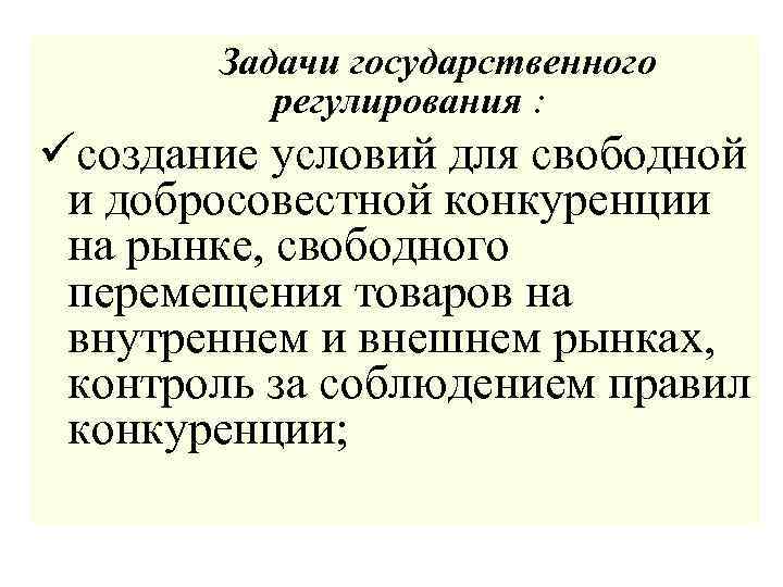 Задачи государственного регулирования : üсоздание условий для свободной и добросовестной конкуренции на рынке, свободного