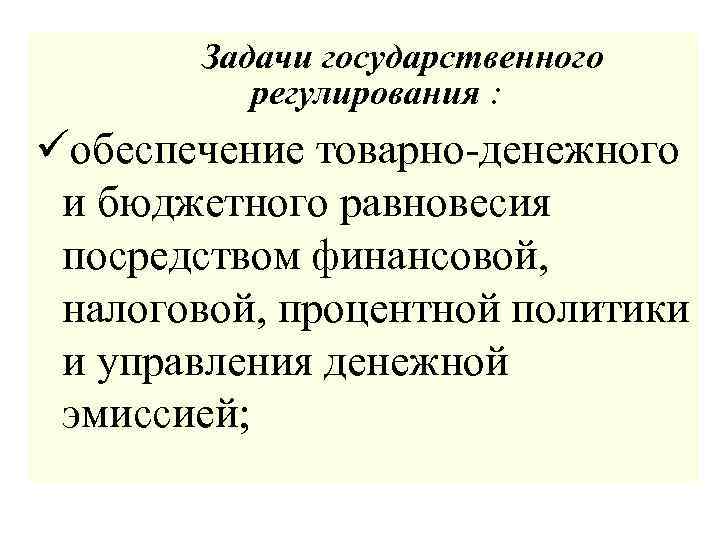 Задачи государственного регулирования : üобеспечение товарно-денежного и бюджетного равновесия посредством финансовой, налоговой, процентной политики