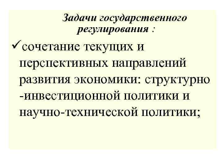 Задачи государственного регулирования : üсочетание текущих и перспективных направлений развития экономики: структурно -инвестиционной политики