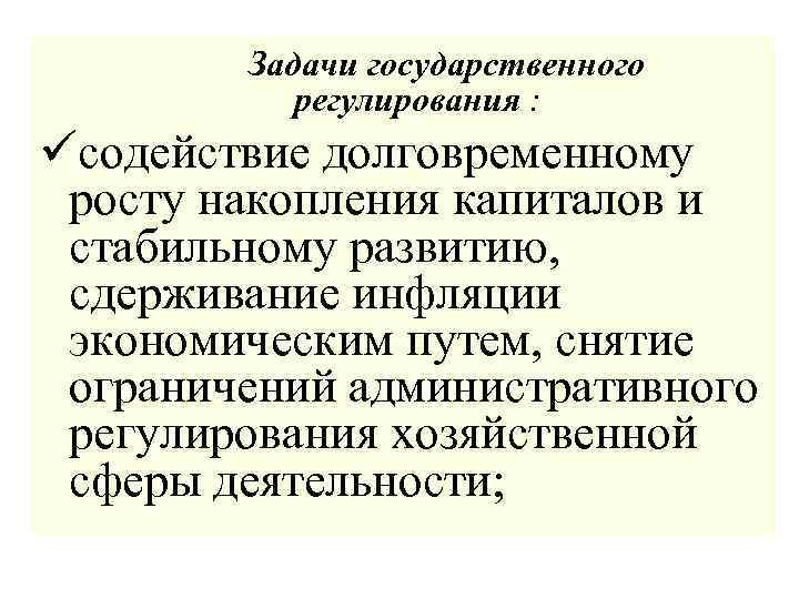 Задачи государственного регулирования : üсодействие долговременному росту накопления капиталов и стабильному развитию, сдерживание инфляции