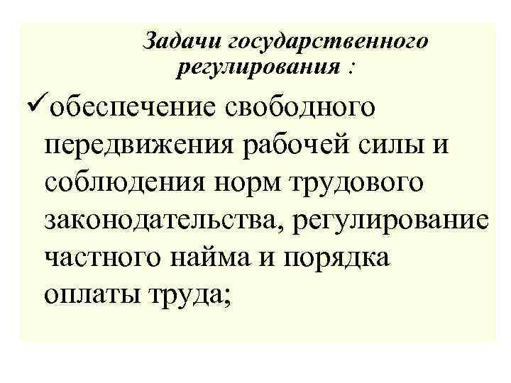 Задачи государственного регулирования : üобеспечение свободного передвижения рабочей силы и соблюдения норм трудового законодательства,