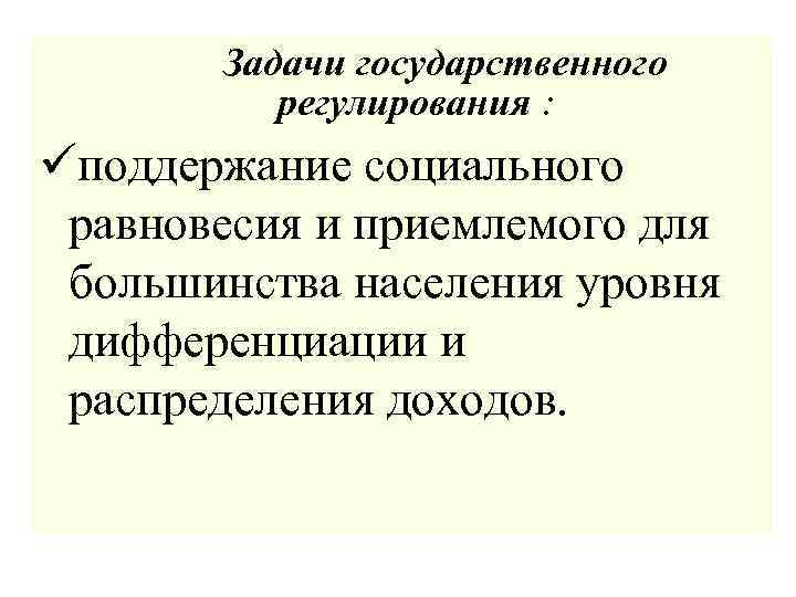 Задачи государственного регулирования : üподдержание социального равновесия и приемлемого для большинства населения уровня дифференциации