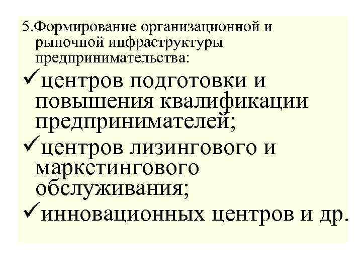 5. Формирование организационной и рыночной инфраструктуры предпринимательства: üцентров подготовки и повышения квалификации предпринимателей; üцентров