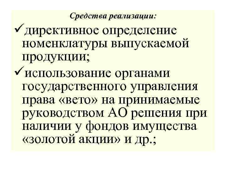 Средства реализации: üдирективное определение номенклатуры выпускаемой продукции; üиспользование органами государственного управления права «вето» на