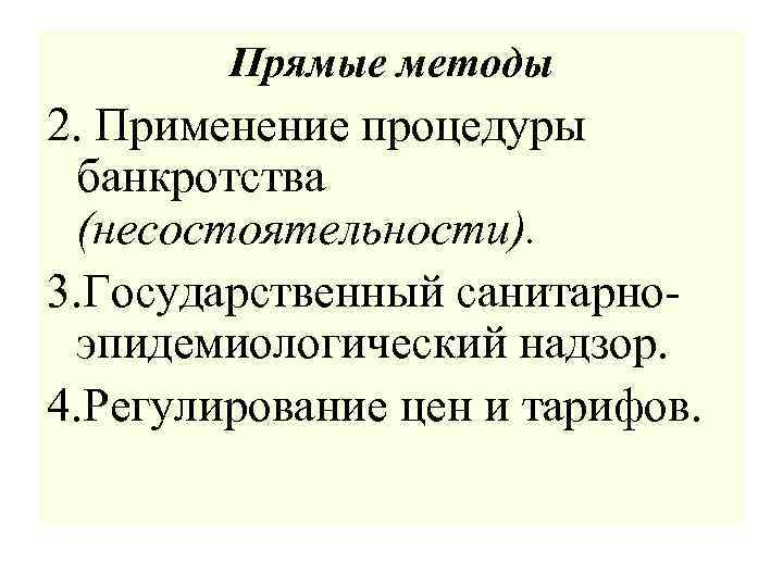 Прямые методы 2. Применение процедуры банкротства (несостоятельности). 3. Государственный санитарноэпидемиологический надзор. 4. Регулирование цен